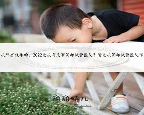 重庆那有代孕的，2022重庆有几家供卵试管医院？附重庆供卵试管医院详情